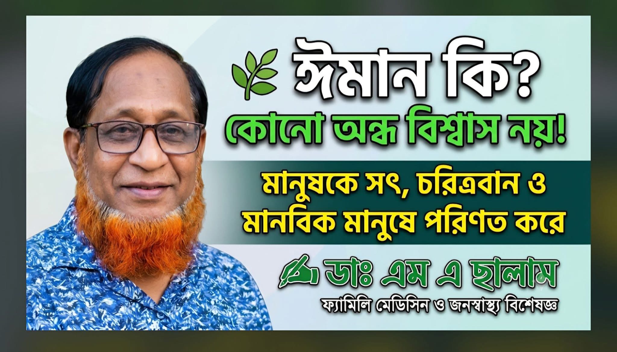 ঈমান কি? কোনো অন্ধ বিশ্বাস নয়! মানুষকে সৎ, চরিত্রবান ও মানবিক মানুষে পরিণত করে